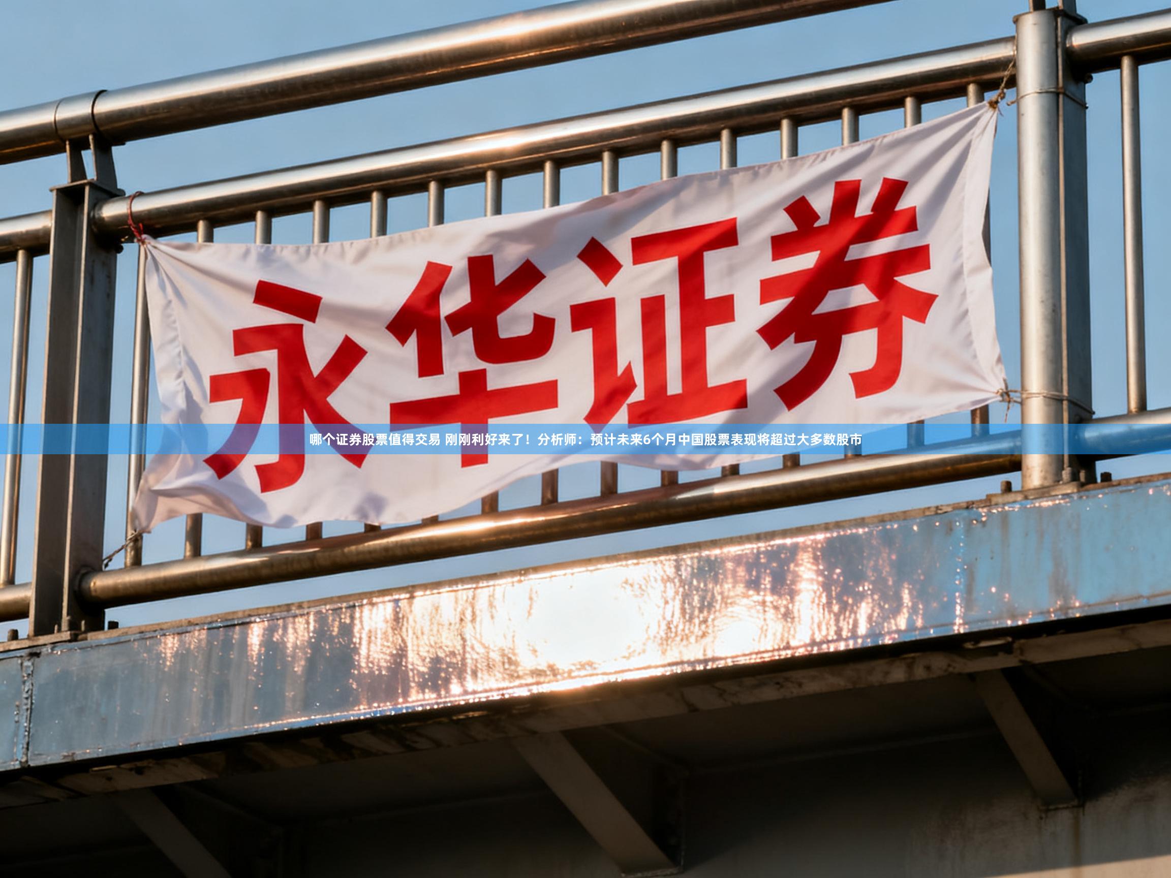 哪个证券股票值得交易 刚刚利好来了！分析师：预计未来6个月中国股票表现将超过大多数股市