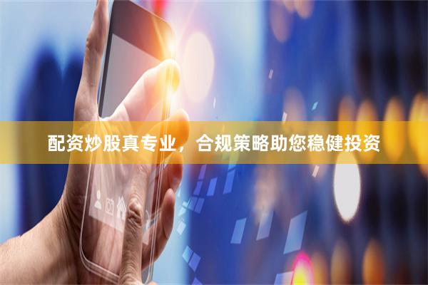 配资炒股真专业，合规策略助您稳健投资